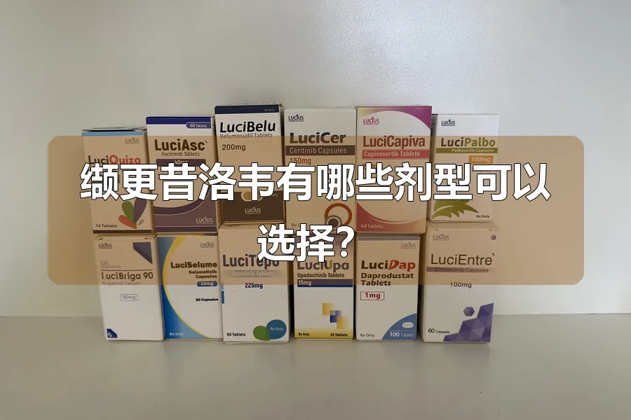缬更昔洛韦有哪些剂型可以选择?